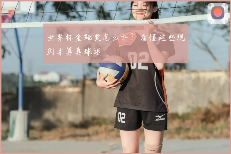 世界杯金靴奖怎么评？看懂这些规则才算真球迷