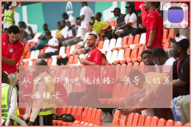 从世界杯看总统性格：领导人的另一面镜子