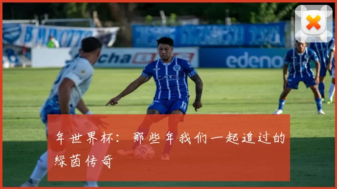 年世界杯:那些年我们一起追过的绿茵传奇