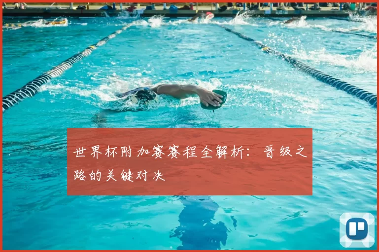 世界杯附加赛赛程全解析:晋级之路的关键对决