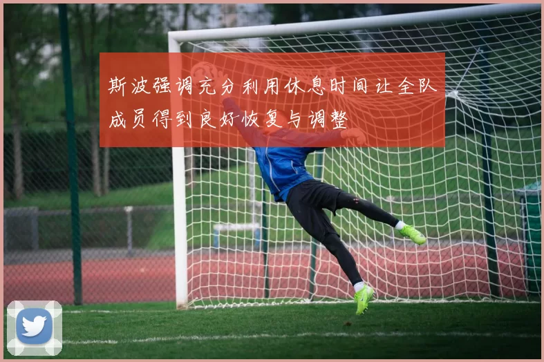斯波强调充分利用休息时间让全队成员得到良好恢复与调整