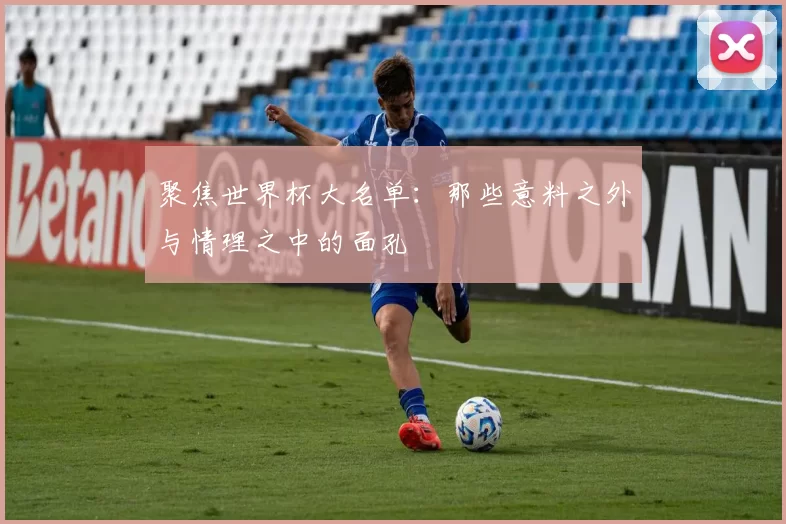 聚焦世界杯大名单:那些意料之外与情理之中的面孔