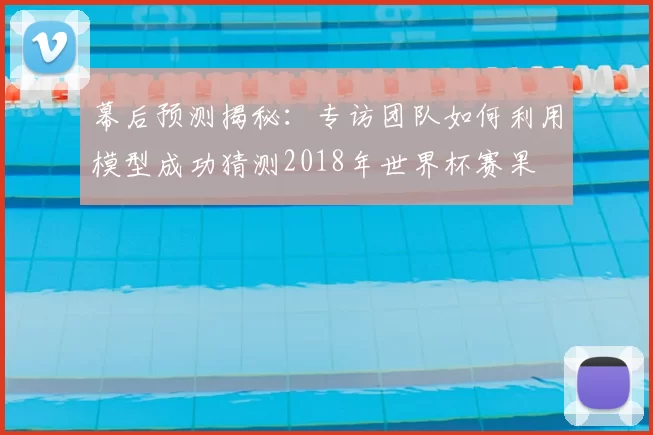 幕后预测揭秘：专访团队如何利用模型成功猜测2018年世界杯赛果