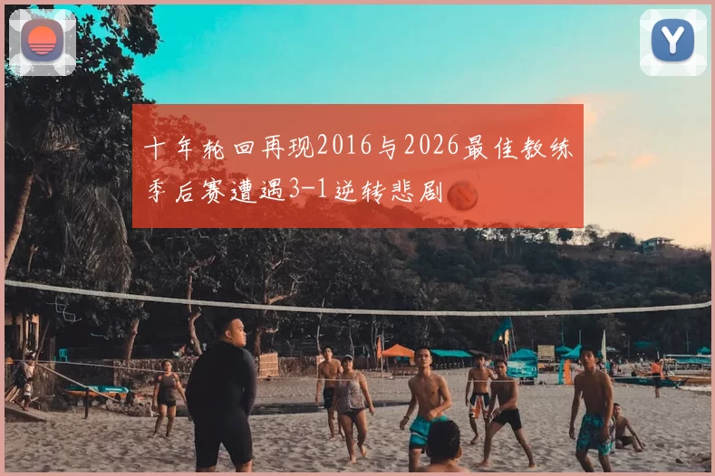 十年轮回再现2016与2026最佳教练季后赛遭遇3-1逆转悲剧