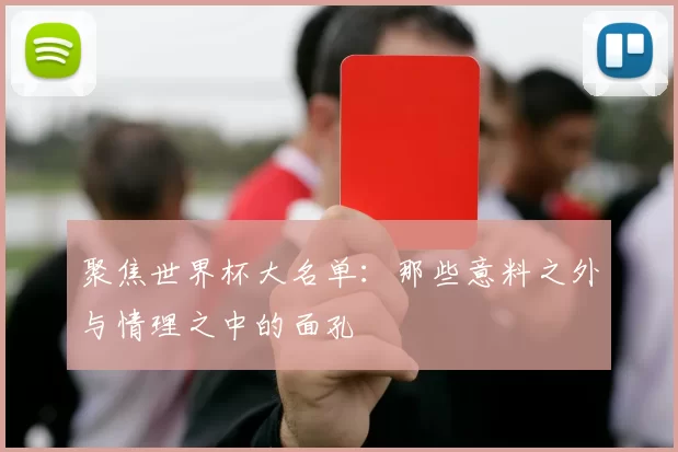 聚焦世界杯大名单：那些意料之外与情理之中的面孔
