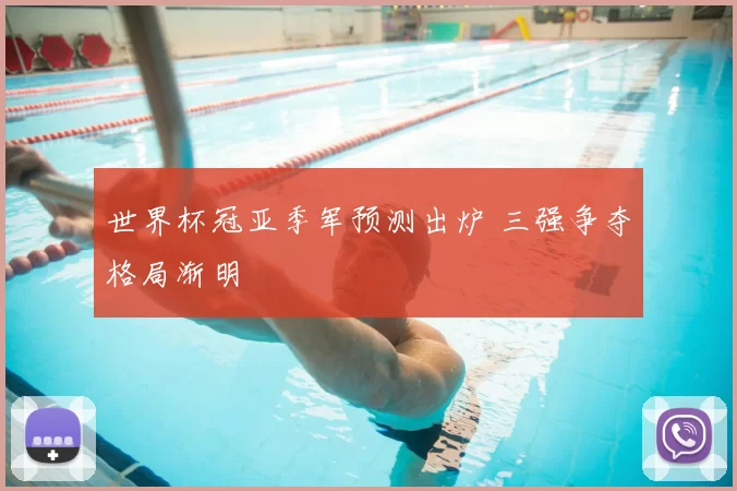 世界杯冠亚季军预测出炉 三强争夺格局渐明