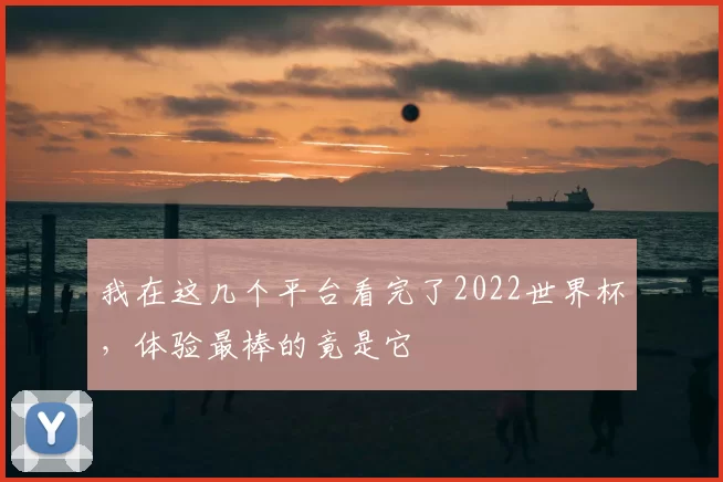 我在这几个平台看完了2022世界杯,体验最棒的竟是它