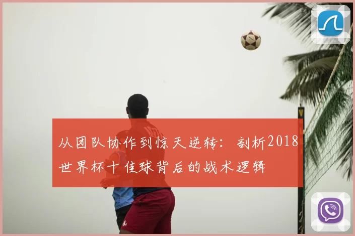 从团队协作到惊天逆转：剖析2018世界杯十佳球背后的战术逻辑
