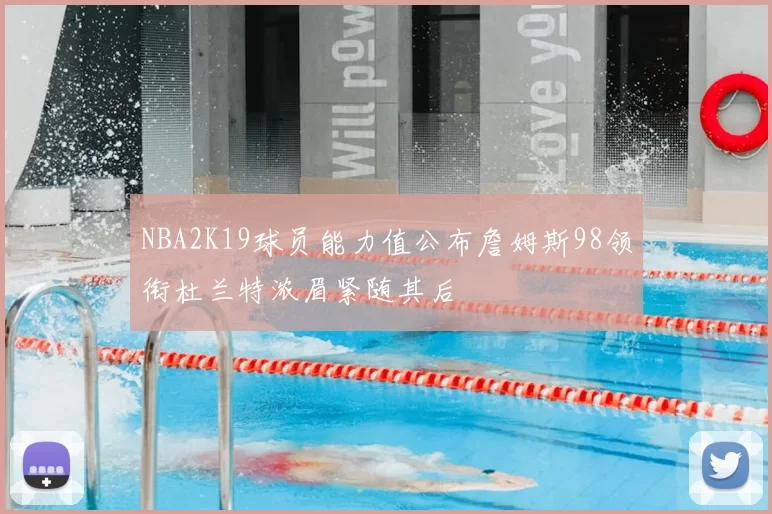 NBA2K19球员能力值公布詹姆斯98领衔杜兰特浓眉紧随其后