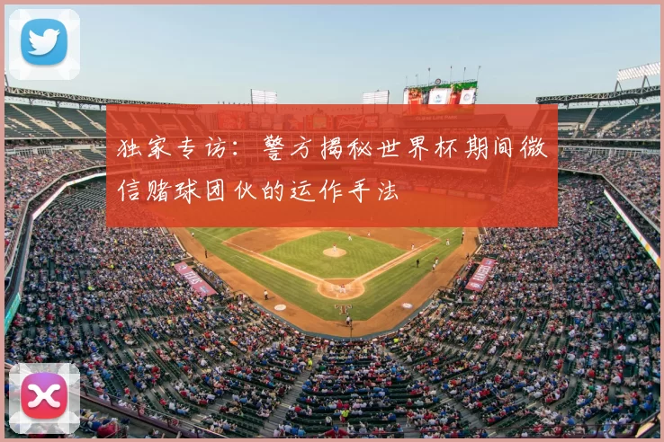 独家专访:警方揭秘世界杯期间微信赌球团伙的运作手法