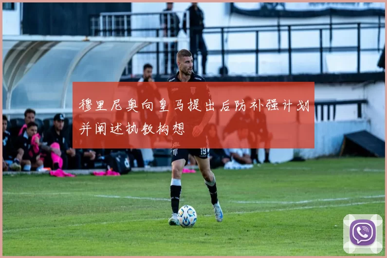 穆里尼奥向皇马提出后防补强计划并阐述执教构想
