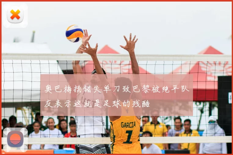 奥巴梅扬错失单刀致巴黎被绝平队友表示这就是足球的残酷