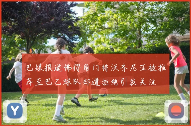 巴媒报道佛得角门将沃齐尼亚被推荐至巴乙球队却遭拒绝引发关注