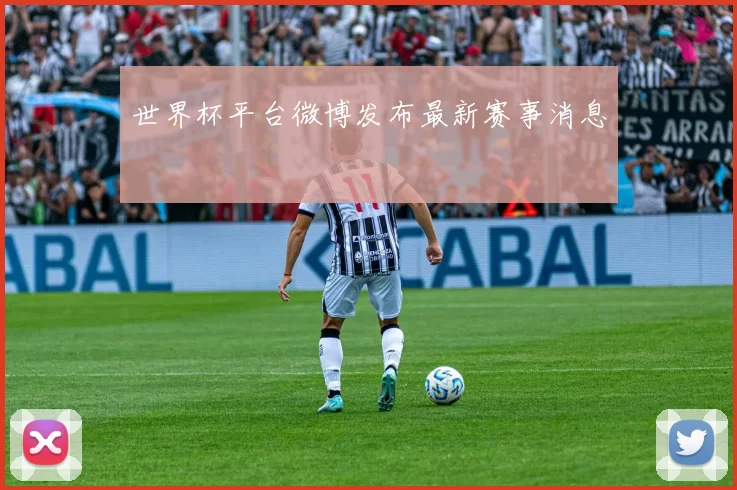 世界杯平台微博发布最新赛事消息