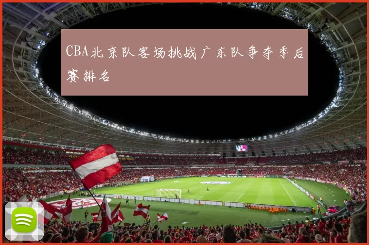 CBA北京队客场挑战广东队争夺季后赛排名