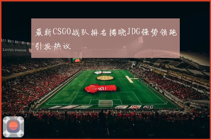 最新CSGO战队排名揭晓JDG强势领跑引发热议