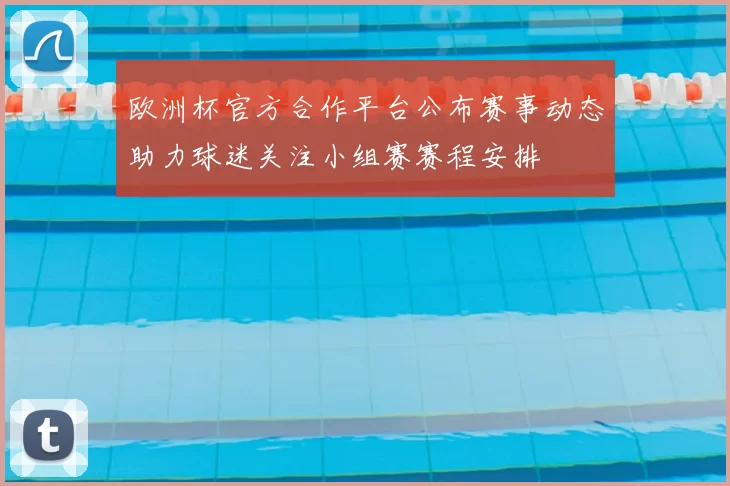 欧洲杯官方合作平台公布赛事动态助力球迷关注小组赛赛程安排