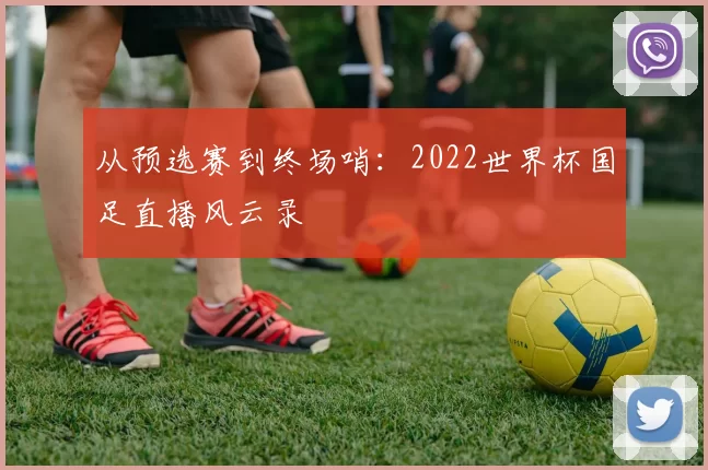 从预选赛到终场哨：2022世界杯国足直播风云录