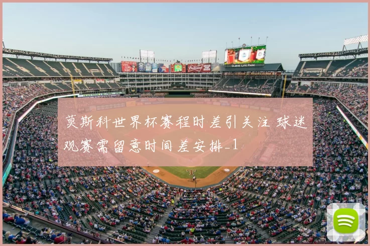 莫斯科世界杯赛程时差引关注 球迷观赛需留意时间差安排_1