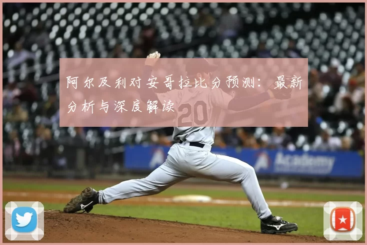 阿尔及利对安哥拉比分预测：最新分析与深度解读