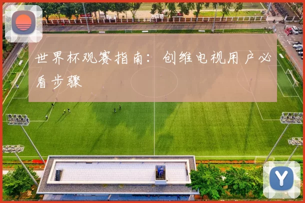 世界杯观赛指南：创维电视用户必看步骤