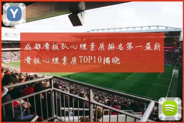 成都滑板队心理素质排名第一最新滑板心理素质TOP10揭晓