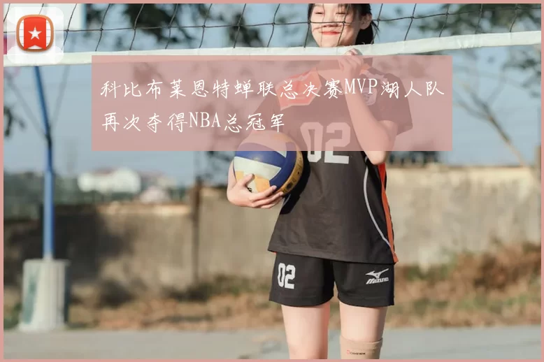 科比布莱恩特蝉联总决赛MVP湖人队再次夺得NBA总冠军