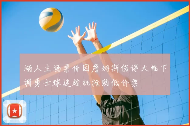 湖人主场票价因詹姆斯伤停大幅下调勇士球迷趁机抢购低价票