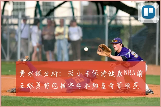 费尔顿分析:若小卡保持健康NBA前五球员将包括字母和约基奇等明星