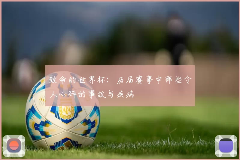 致命的世界杯：历届赛事中那些令人心碎的事故与疾病