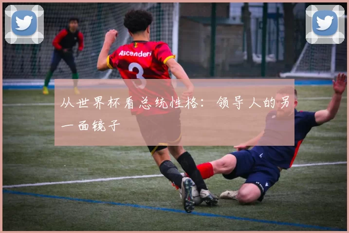 从世界杯看总统性格：领导人的另一面镜子