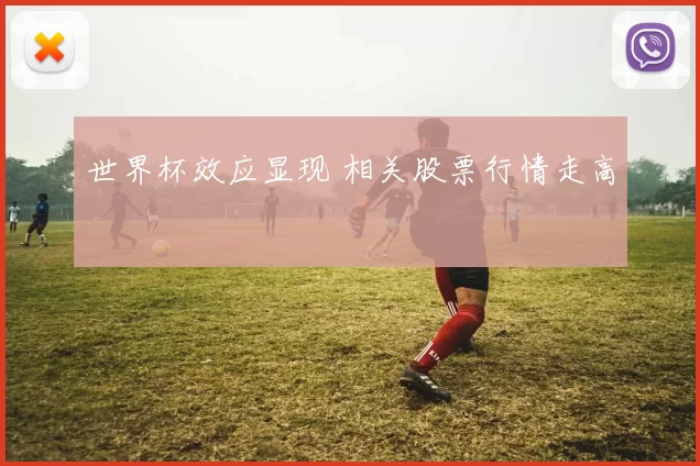 世界杯效应显现 相关股票行情走高