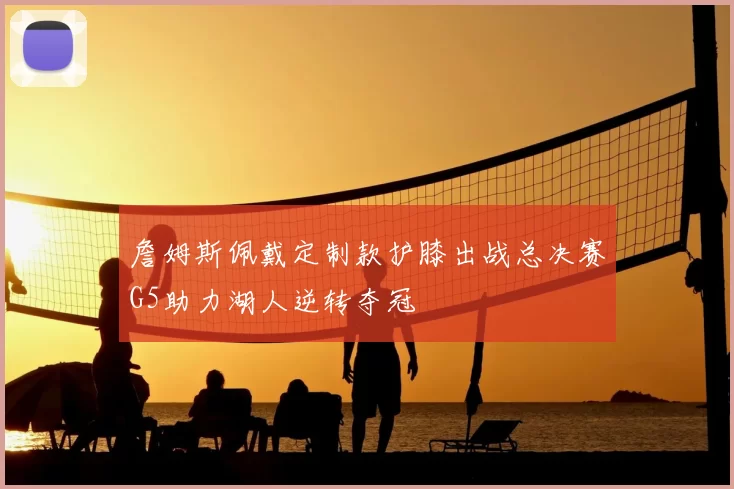 詹姆斯佩戴定制款护膝出战总决赛G5助力湖人逆转夺冠