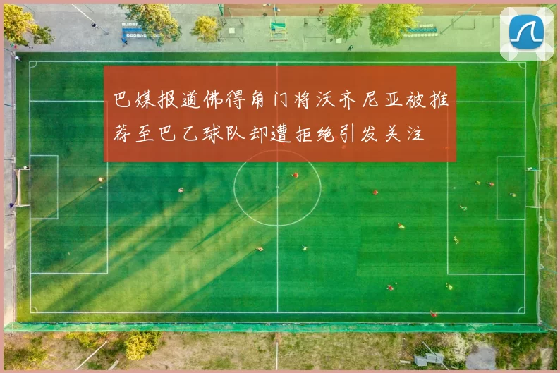 巴媒报道佛得角门将沃齐尼亚被推荐至巴乙球队却遭拒绝引发关注