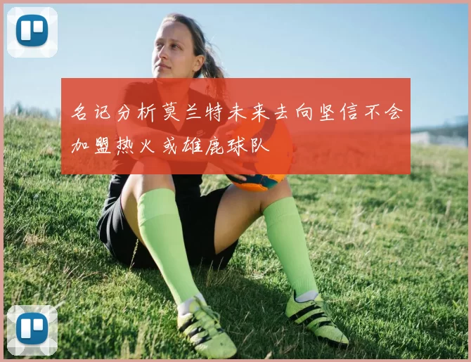 名记分析莫兰特未来去向坚信不会加盟热火或雄鹿球队