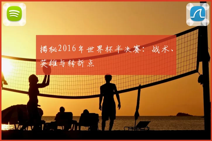 揭秘2016年世界杯半决赛：战术、英雄与转折点