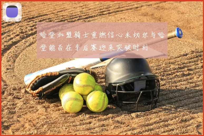 哈登加盟骑士重燃信心米切尔与哈登能否在季后赛迎来突破时刻