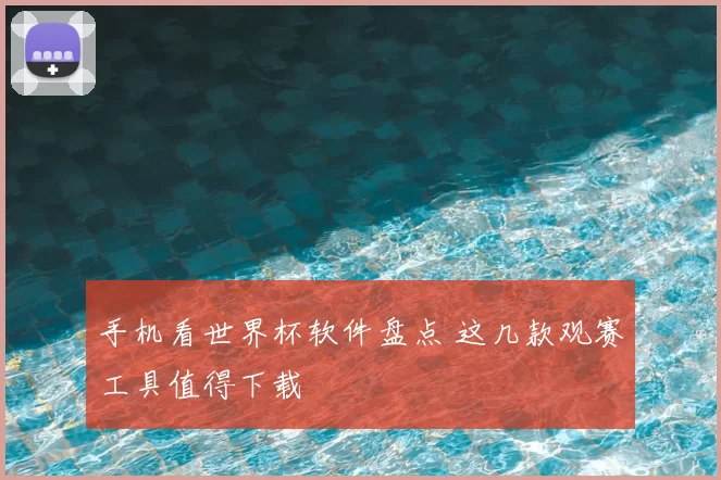手机看世界杯软件盘点 这几款观赛工具值得下载