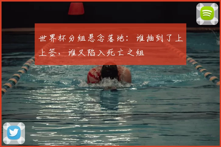 世界杯分组悬念落地：谁抽到了上上签，谁又陷入死亡之组
