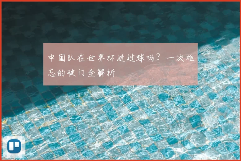 中国队在世界杯进过球吗？一次难忘的破门全解析