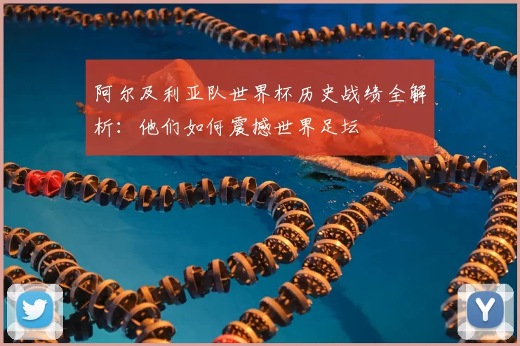 阿尔及利亚队世界杯历史战绩全解析:他们如何震撼世界足坛