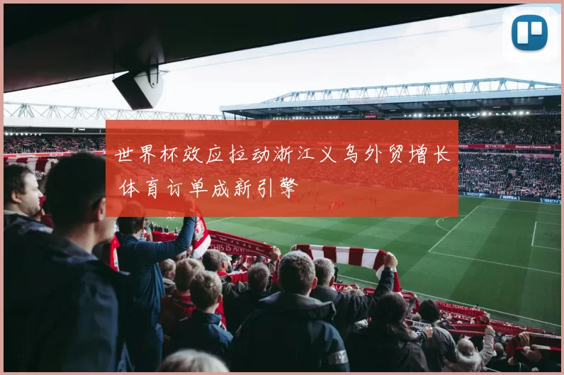 世界杯效应拉动浙江义乌外贸增长 体育订单成新引擎
