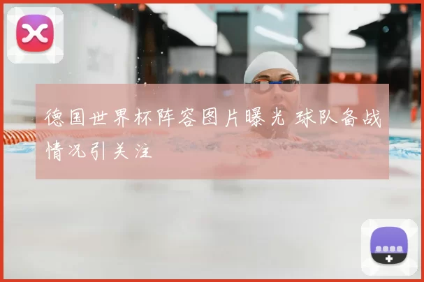 德国世界杯阵容图片曝光 球队备战情况引关注