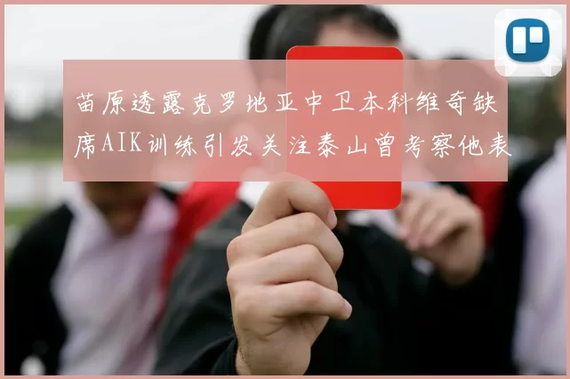 苗原透露克罗地亚中卫本科维奇缺席AIK训练引发关注泰山曾考察他表现