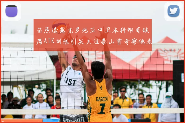 苗原透露克罗地亚中卫本科维奇缺席AIK训练引发关注泰山曾考察他表现