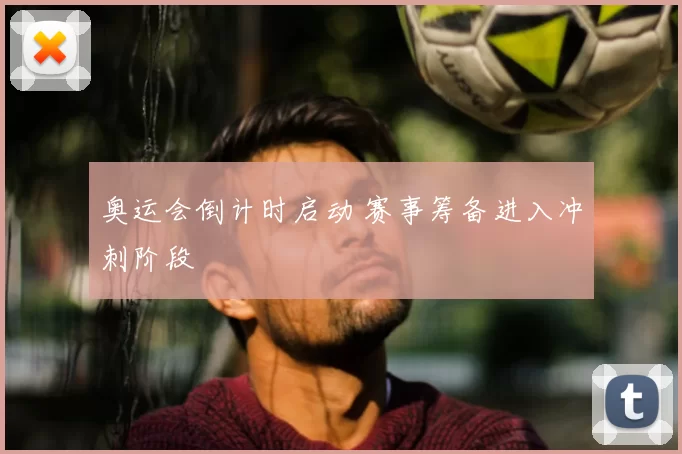 奥运会倒计时启动 赛事筹备进入冲刺阶段