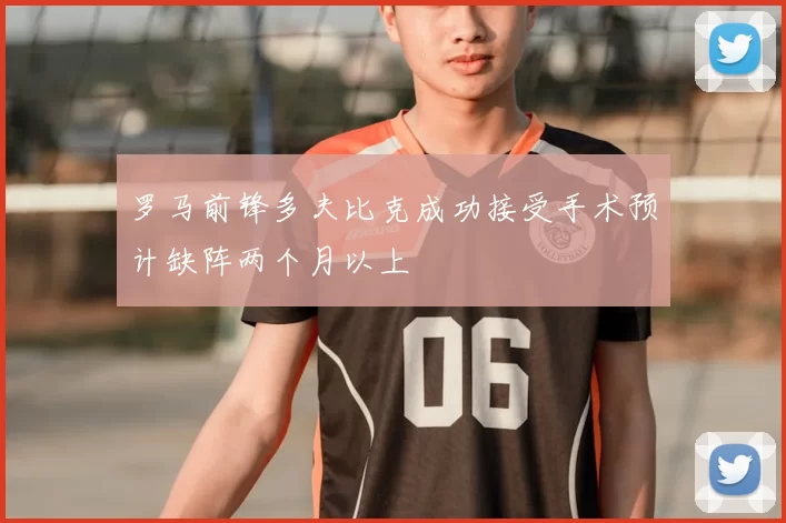 罗马前锋多夫比克成功接受手术预计缺阵两个月以上
