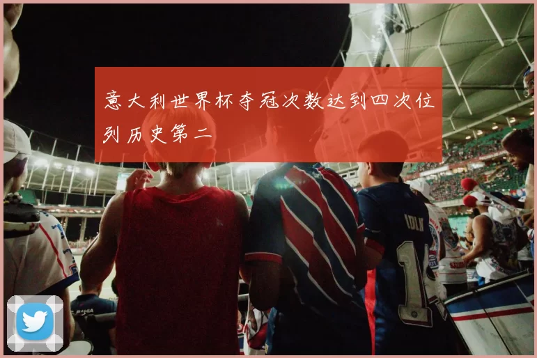意大利世界杯夺冠次数达到四次位列历史第二