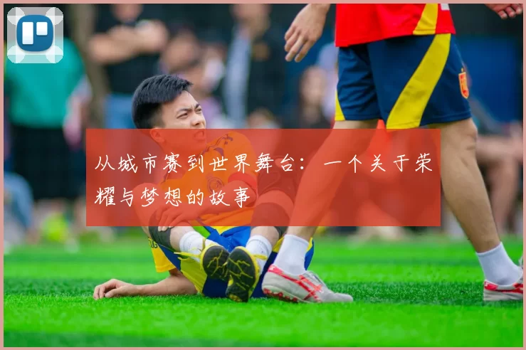 从城市赛到世界舞台：一个关于荣耀与梦想的故事