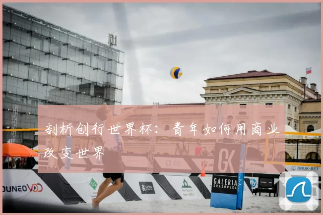 剖析创行世界杯：青年如何用商业改变世界
